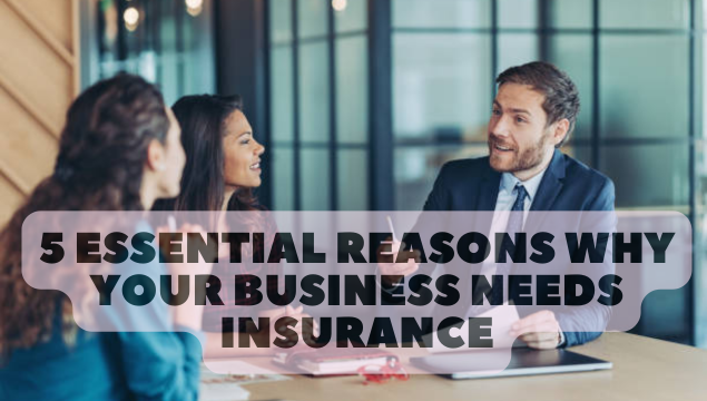 5 Essential Reasons Why Your Business Needs Insurance